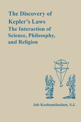 The Discovery of Kepler's Laws: The Interaction of Science, Philosophy, and Religion by Kozhamthadam, Job