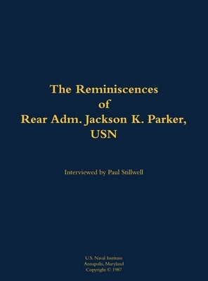 The Reminiscences of Rear Adm. Jackson K. Parker, USN: 1925-1994 by Parker, Jackson K.