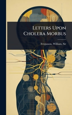 Letters Upon Cholera Morbus by Fergusson, William