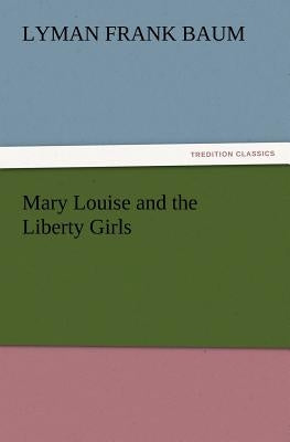 Mary Louise and the Liberty Girls by Baum, L. Frank