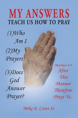 My Answers: Teach Us How to Pray by Cater, Mike E., Sr.