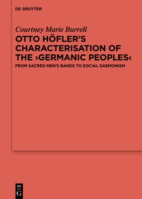 Otto Höfler's Characterisation of the Germanic Peoples: From Sacred Men's Bands to Social Daemonism by Burrell, Courtney Marie