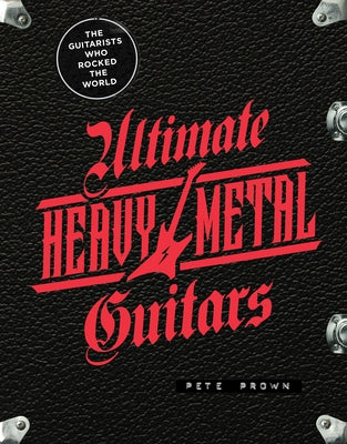 Ultimate Heavy Metal Guitars: The Guitarists Who Rocked the World by Prown, Pete