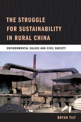 The Struggle for Sustainability in Rural China: Environmental Values and Civil Society by Tilt, Bryan