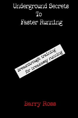 Underground Secrets To Faster Running by Ross, Barry