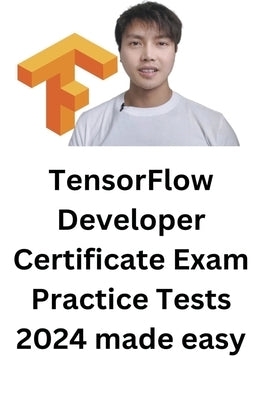 TensorFlow Developer Certificate Exam Practice Tests 2024 Made Easy by Troy