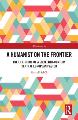 A Humanist on the Frontier: The Life Story of a Sixteenth-Century Central European Pastor by Sebők, Marcell