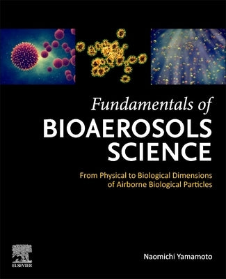 Fundamentals of Bioaerosols Science: From Physical to Biological Dimensions of Airborne Biological Particles by Yamamoto, Naomichi