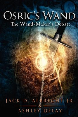 Osric's Wand: The Wand-Maker's Debate by Delay, Ashley