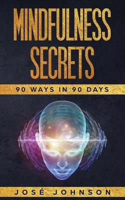 Mindfulness Secrets: 90 Ways In 90 Days by Johnson, Jose