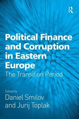 Political Finance and Corruption in Eastern Europe: The Transition Period by Smilov, Daniel
