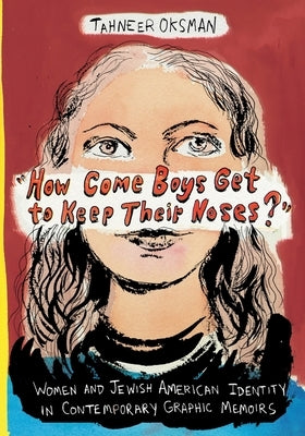 "How Come Boys Get to Keep Their Noses?": Women and Jewish American Identity in Contemporary Graphic Memoirs by Oksman, Tahneer