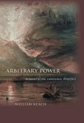 Arbitrary Power: Romanticism, Language, Politics by Keach, William