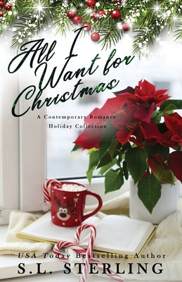 All I Want for Christmas: A Contemporary Romance Holiday Collection by Sterling, S. L.