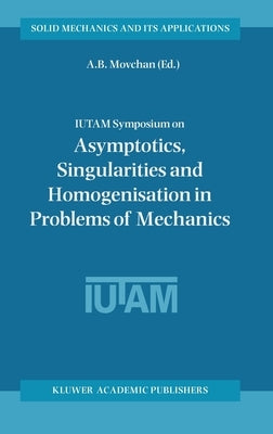 Iutam Symposium on Asymptotics, Singularities and Homogenisation in Problems of Mechanics by Movchan, A. B.