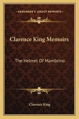 Clarence King Memoirs: The Helmet Of Mambrino by King, Clarence