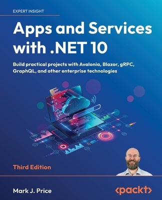 Apps and Services with .NET 10 - Third Edition: Build practical projects with Avalonia, Blazor, gRPC, GraphQL, and other enterprise technologies by Price, Mark J.