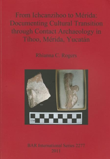From Ichcanzihoo to M駻ida: Documenting Cultural Transition through Contact Archaeology in T?oo, M駻ida, Yucat疣 by Rogers, Rhianna C.