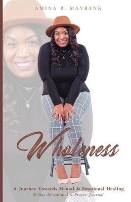 Wholeness: A Journey Towards Mental & Emotional Healing by Maybank, Amina R.