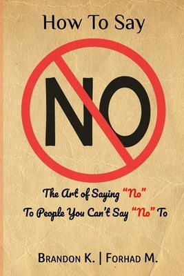 How To Say No: The Art of Saying No To People You Can't Say No To by M, Forhad