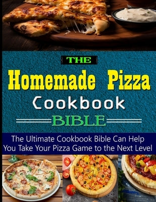 The Homemade Pizza Cookbook Bible: the Ultimate Cookbook Bible Can Help You Take Your Pizza Game to the Next Level by Weaver, Timothy