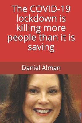 The COVID-19 lockdown is killing more people than it is saving by Alman, Daniel