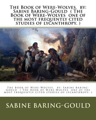 The Book of Were-Wolves. by: Sabine Baring-Gould ( The Book of Were-Wolves one of the most frequently cited studies of lycanthropy. ) by Baring-Gould, Sabine