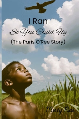 I Ran So You Could Fly: The Paris O'Ree Story by Rae, Misty