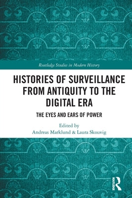 Histories of Surveillance from Antiquity to the Digital Era: The Eyes and Ears of Power by Marklund, Andreas