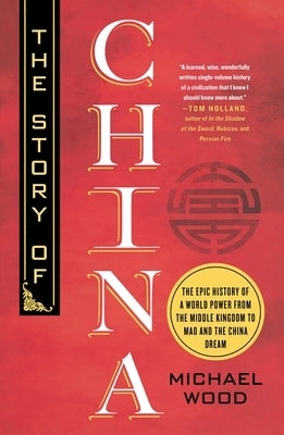 The Story of China: The Epic History of a World Power from the Middle Kingdom to Mao and the China Dream by Wood, Michael