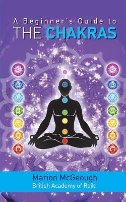 A Beginner's Guide to the Chakras by McGeough, Marion
