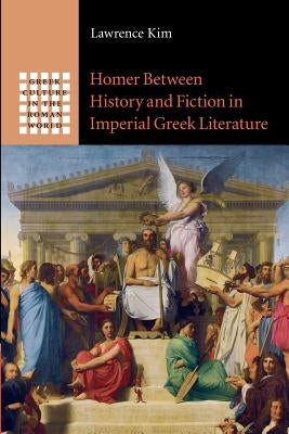 Homer Between History and Fiction in Imperial Greek Literature by Kim, Lawrence
