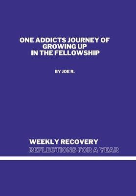 Weekly Recovery Reflections for A Year: One Addicts Journey of Growing Up in The Fellowship by R, Joe