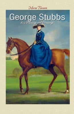 George Stubbs: 102 Paintings and Drawings by Tsaneva, Maria