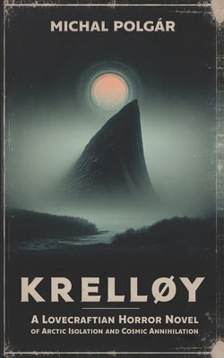 Krelløy: A Lovecraftian Horror Novel of Arctic Isolation and Cosmic Annihilation by Polgár, Michal
