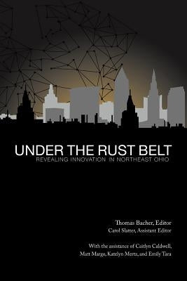 Under the Rust Belt: Revealing Innovation in Northeast Ohio by Bacher, Thomas