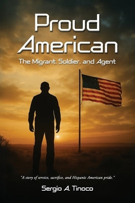 Proud American: The Migrant, Soldier, and Agent by Tinoco, Sergio A.