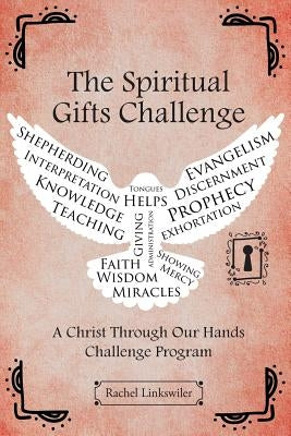 The Spiritual Gifts Challenge: A Christ Through Our Hands Challenge Program by Linkswiler, Rachel