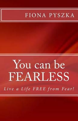 You can be FEARLESS: Live a Life Free from Fear! by Pyszka, Fiona