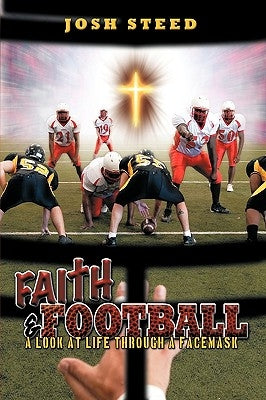 Faith & Football: A Look at Life Through a Facemask by Steed, Josh