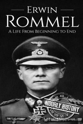 Erwin Rommel: A Life From Beginning to End by History, Hourly