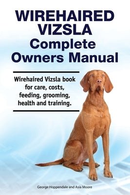 Wirehaired Vizsla Complete Owners Manual. Wirehaired Vizsla book for care, costs, feeding, grooming, health and training. by Moore, Asia