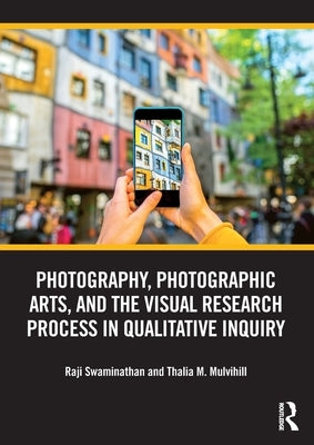 Photography, Photographic Arts, and the Visual Research Process in Qualitative Inquiry by Swaminathan, Raji