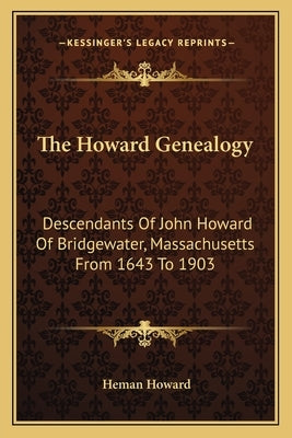 The Howard Genealogy: Descendants Of John Howard Of Bridgewater, Massachusetts From 1643 To 1903 by Howard, Heman