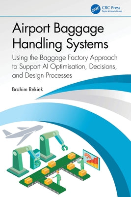 Airport Baggage Handling Systems: Using the Baggage Factory Approach to Support AI Optimisation, Decisions, and Design Processes by Rekiek, Brahim