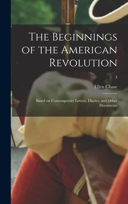 The Beginnings of the American Revolution: Based on Contemporary Letters, Diaries, and Other Documents; 3 by Chase, Ellen