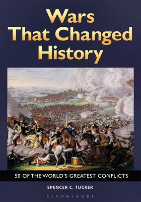 Wars That Changed History: 50 of the World's Greatest Conflicts by Tucker, Spencer C.