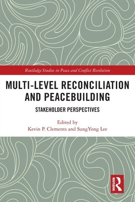 Multi-Level Reconciliation and Peacebuilding: Stakeholder Perspectives by Clements, Kevin P.
