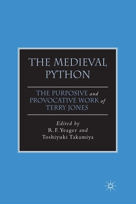 The Medieval Python: The Purposive and Provocative Work of Terry Jones by Yeager, R.