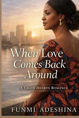 When Love Comes Back Around: A Lagos Hearts Romance by Adeshina, Funmi